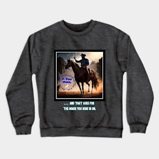 F-you then, and that goes for the horse you rode in on. Crewneck Sweatshirt